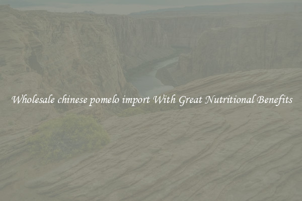 Wholesale chinese pomelo import With Great Nutritional Benefits