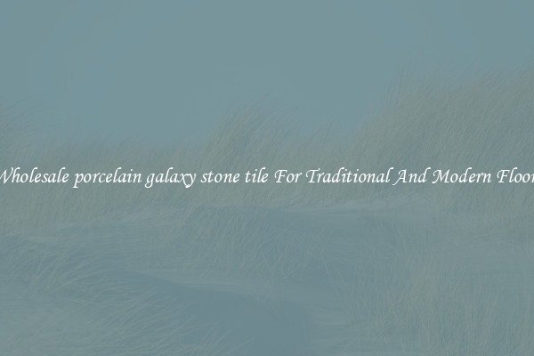 Wholesale porcelain galaxy stone tile For Traditional And Modern Floors