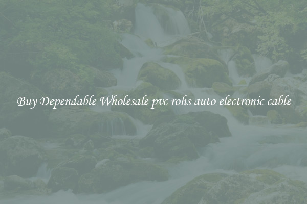 Buy Dependable Wholesale pvc rohs auto electronic cable