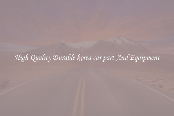 High-Quality Durable korea car part And Equipment