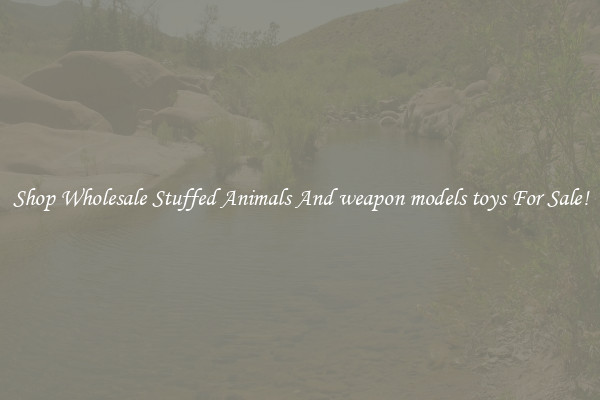 Shop Wholesale Stuffed Animals And weapon models toys For Sale!