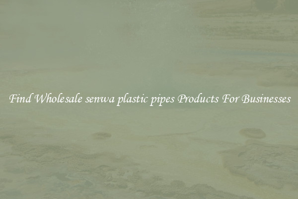 Find Wholesale senwa plastic pipes Products For Businesses