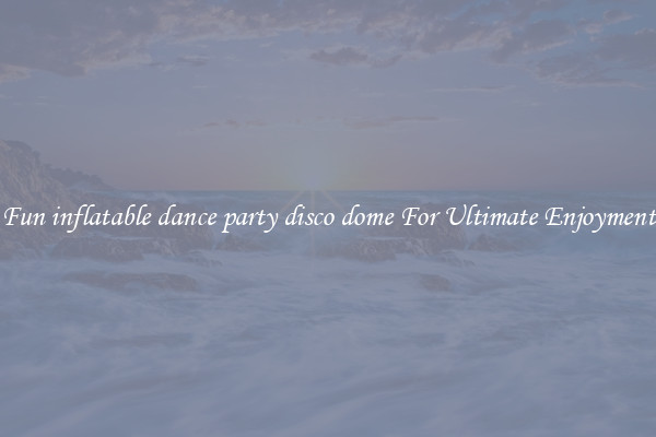 Fun inflatable dance party disco dome For Ultimate Enjoyment