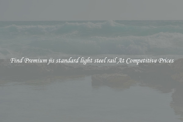 Find Premium jis standard light steel rail At Competitive Prices